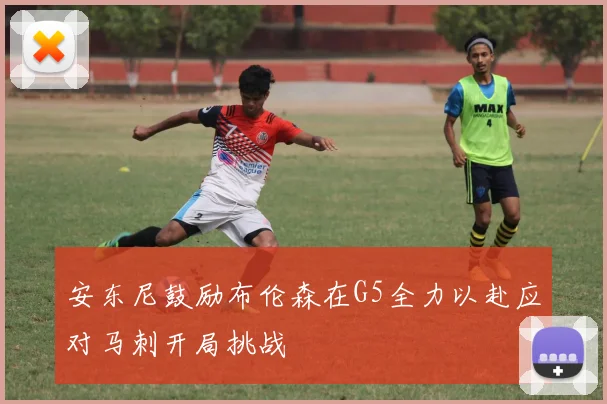 安东尼鼓励布伦森在G5全力以赴应对马刺开局挑战