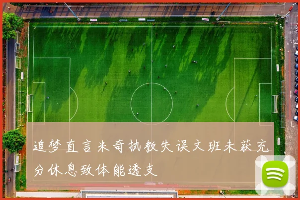 追梦直言米奇执教失误文班未获充分休息致体能透支
