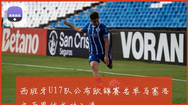 西班牙U17队公布欧锦赛名单马塞洛之子恩佐成功入选
