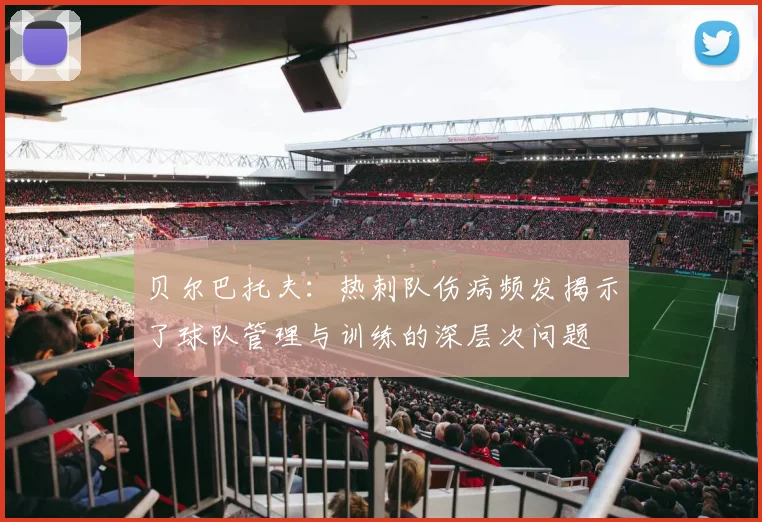 贝尔巴托夫：热刺队伤病频发揭示了球队管理与训练的深层次问题