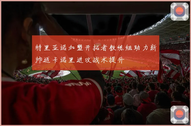 特里亚诺加盟开拓者教练组助力新帅迈卡诺里进攻战术提升