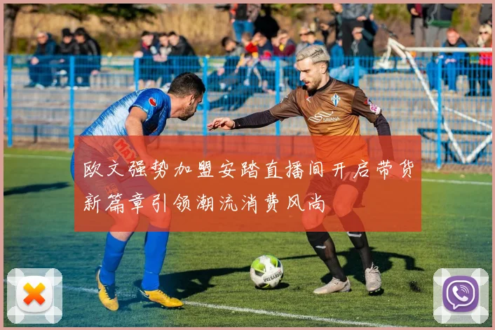 欧文强势加盟安踏直播间开启带货新篇章引领潮流消费风尚