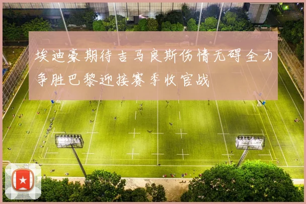 埃迪豪期待吉马良斯伤情无碍全力争胜巴黎迎接赛季收官战