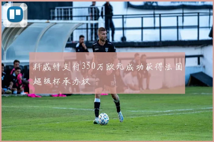 科威特支付350万欧元成功获得法国超级杯承办权