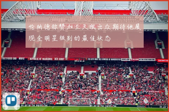 伦纳德称赞加兰天赋出众期待他展现全明星级别的最佳状态