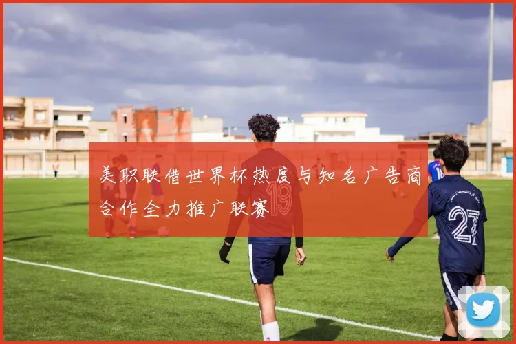 美职联借世界杯热度与知名广告商合作全力推广联赛