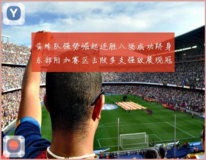 黄蜂队强势崛起连胜八场成功跻身东部附加赛区击败多支强敌展现冠军潜力